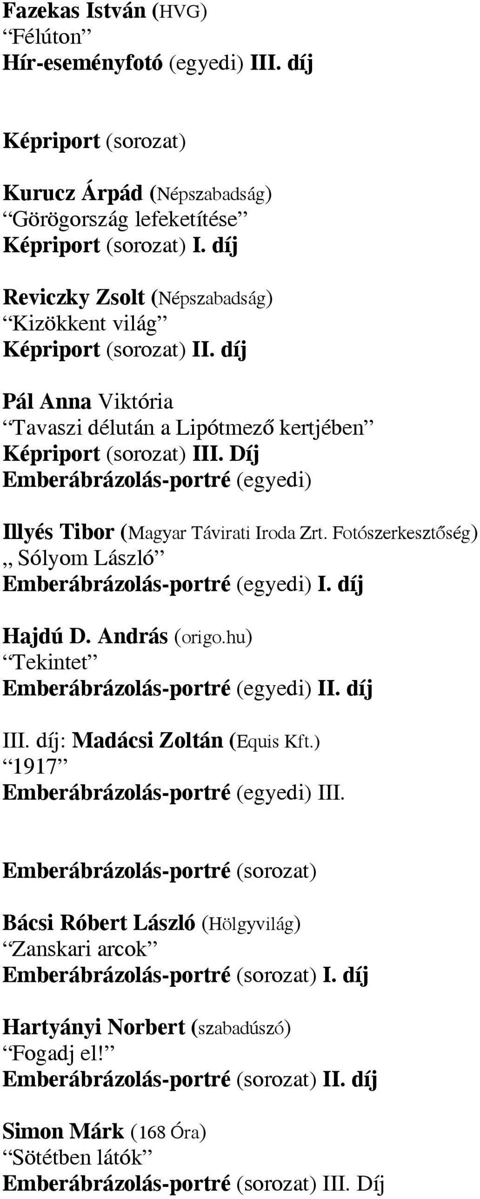 Díj Emberábrázolás-portré (egyedi) Illyés Tibor (Magyar Távirati Iroda Zrt. Fotószerkesztőség) Sólyom László Emberábrázolás-portré (egyedi) I. díj Hajdú D. András (origo.