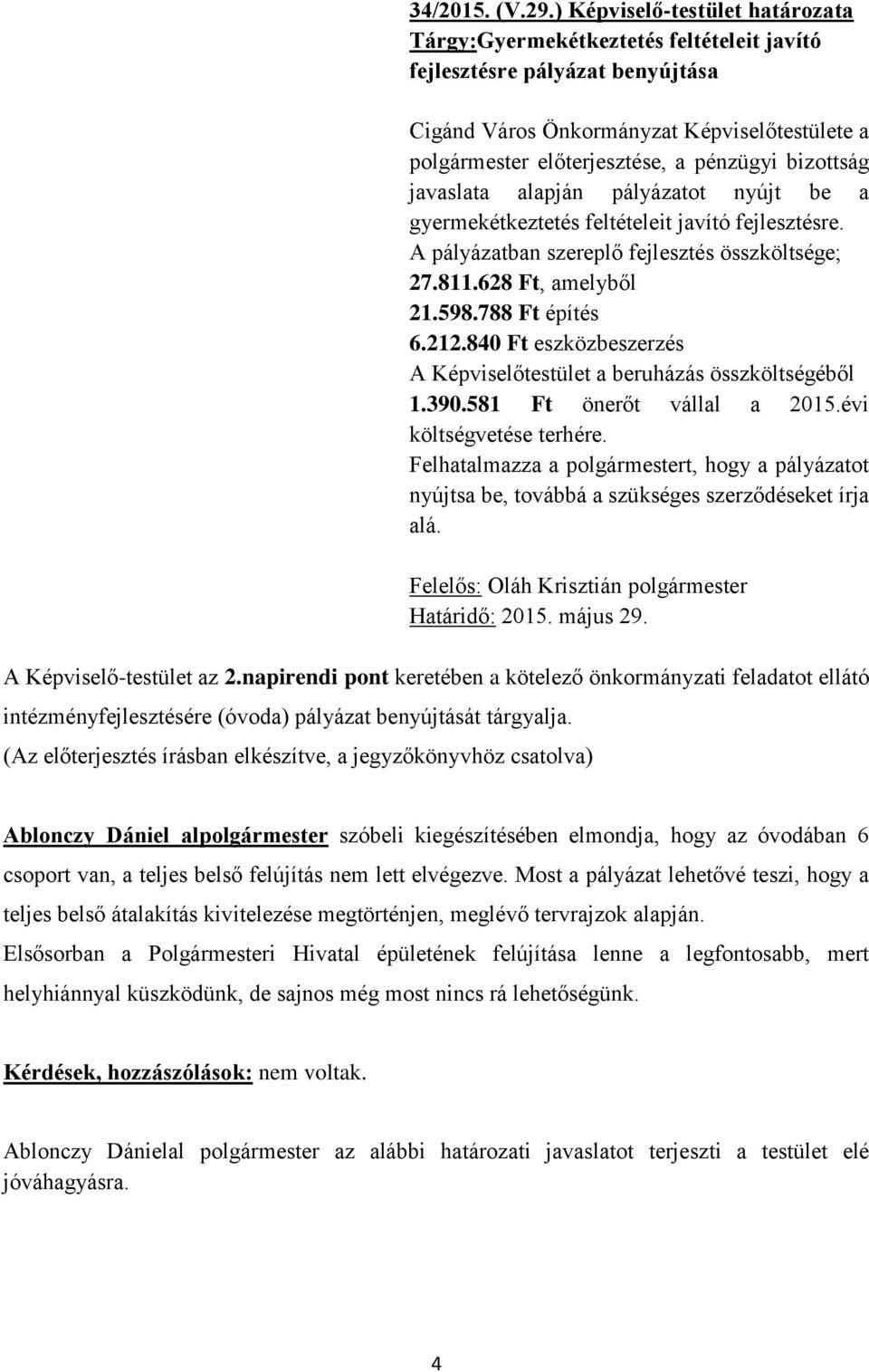 bizottság javaslata alapján pályázatot nyújt be a gyermekétkeztetés feltételeit javító fejlesztésre. A pályázatban szereplő fejlesztés összköltsége; 27.811.628 Ft, amelyből 21.598.788 Ft építés 6.212.