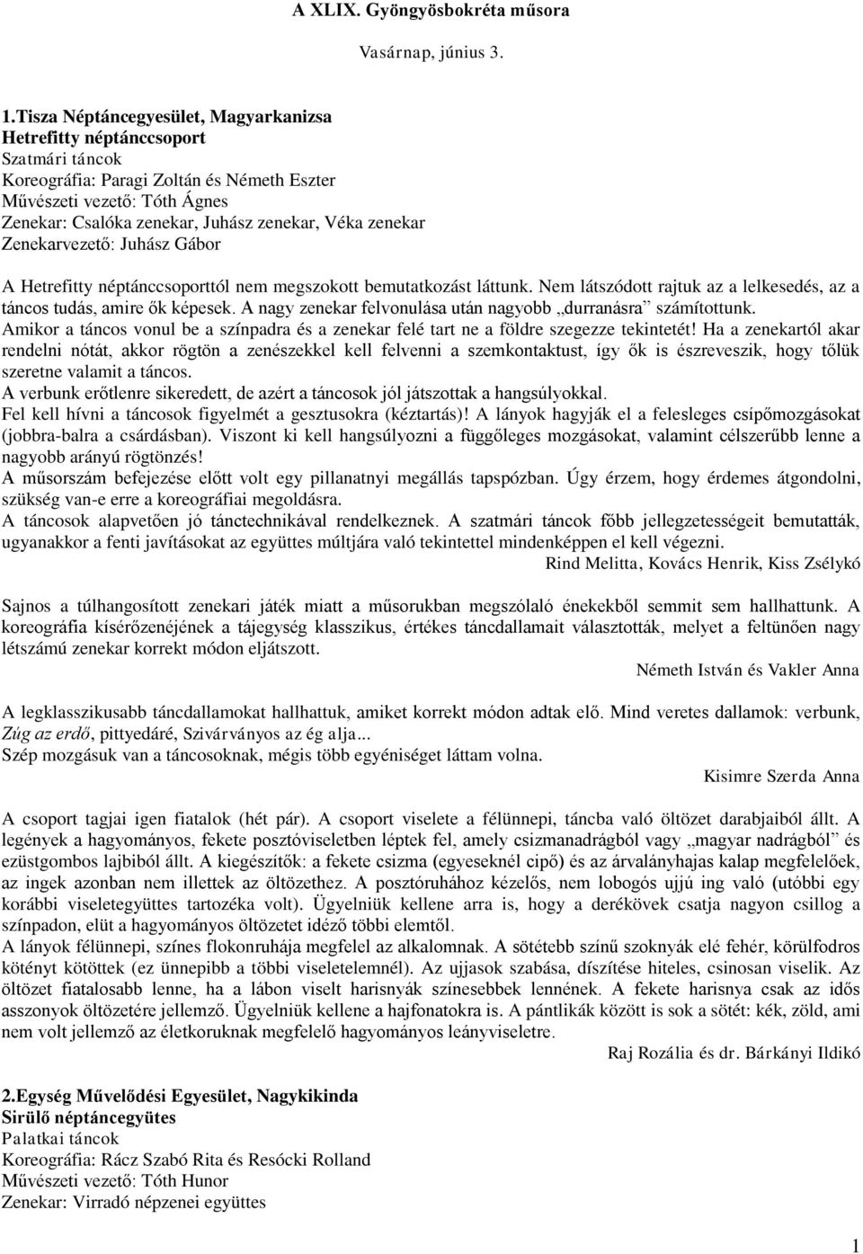 zenekar Zenekarvezető: Juhász Gábor A Hetrefitty néptánccsoporttól nem megszokott bemutatkozást láttunk. Nem látszódott rajtuk az a lelkesedés, az a táncos tudás, amire ők képesek.