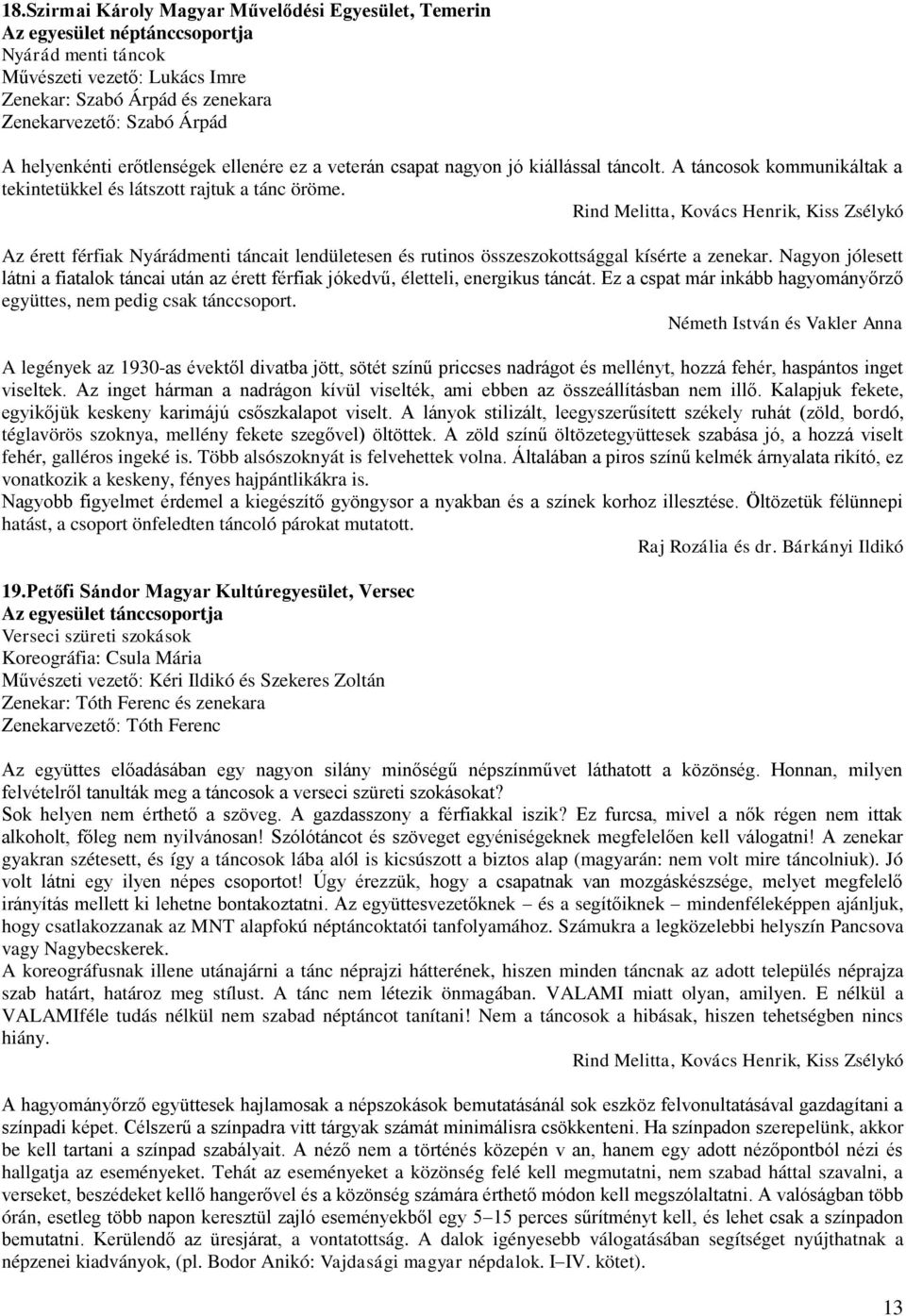 Az érett férfiak Nyárádmenti táncait lendületesen és rutinos összeszokottsággal kísérte a zenekar. Nagyon jólesett látni a fiatalok táncai után az érett férfiak jókedvű, életteli, energikus táncát.