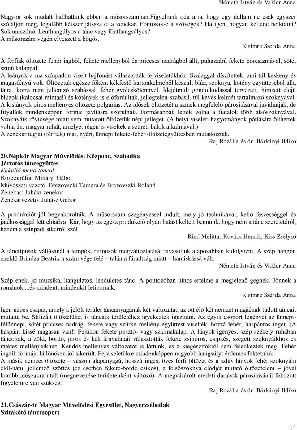 A férfiak öltözete fehér ingből, fekete mellényből és priccses nadrágból állt, puhaszárú fekete bőrcsizmával, sötét színű kalappal.
