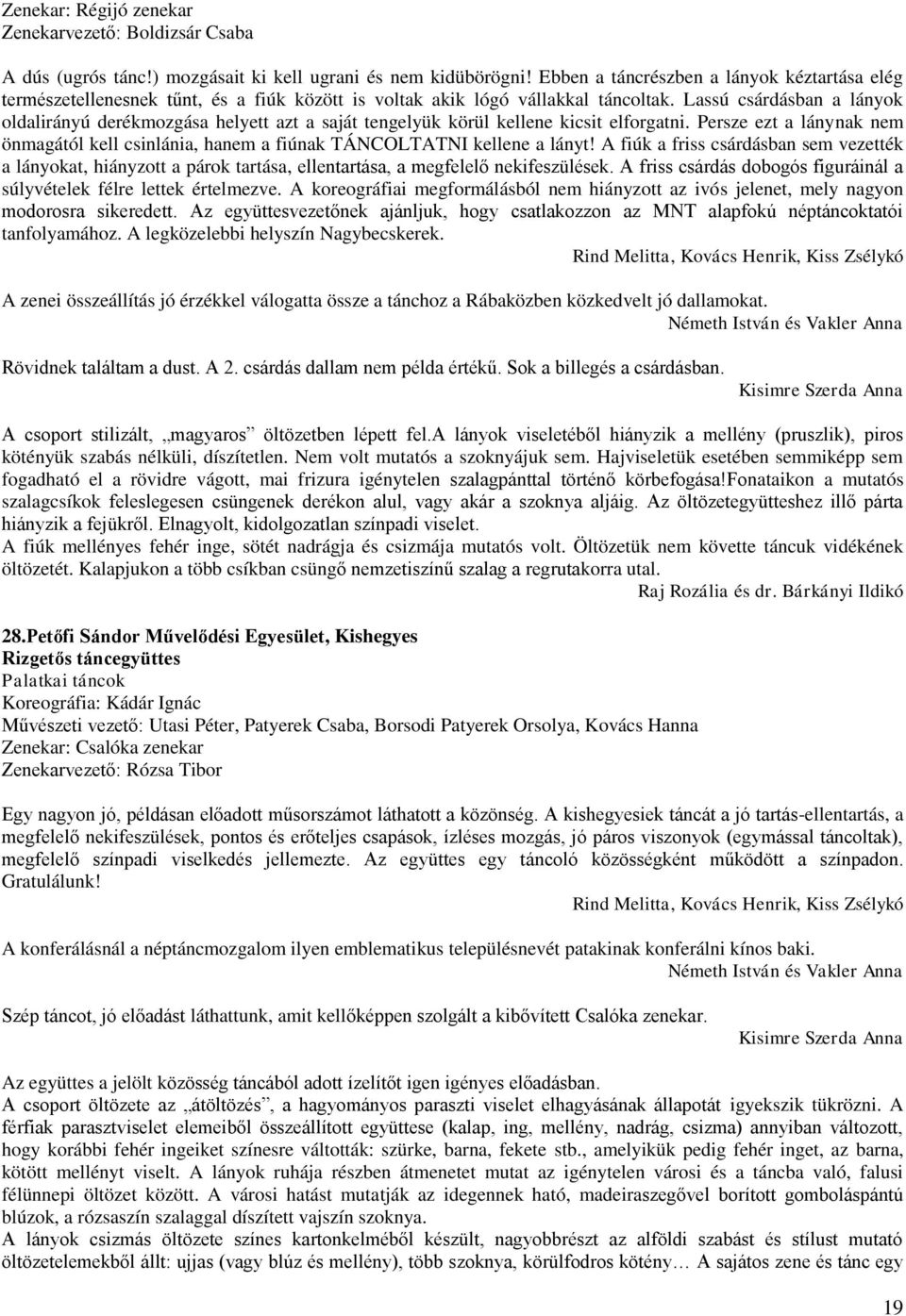 Lassú csárdásban a lányok oldalirányú derékmozgása helyett azt a saját tengelyük körül kellene kicsit elforgatni.