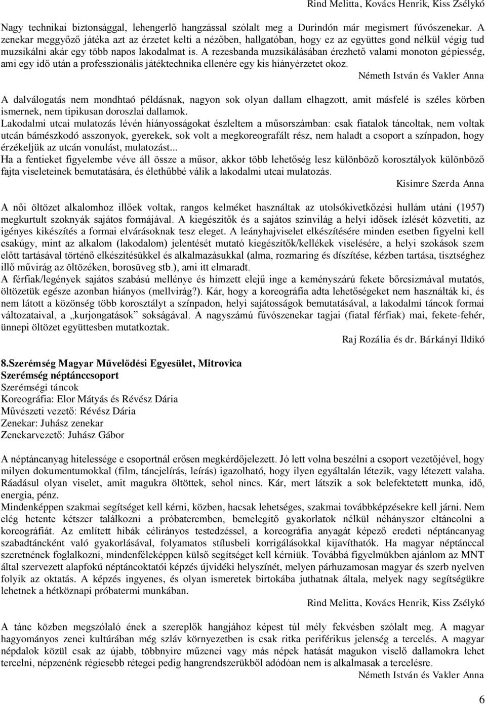 A rezesbanda muzsikálásában érezhető valami monoton gépiesség, ami egy idő után a professzionális játéktechnika ellenére egy kis hiányérzetet okoz.