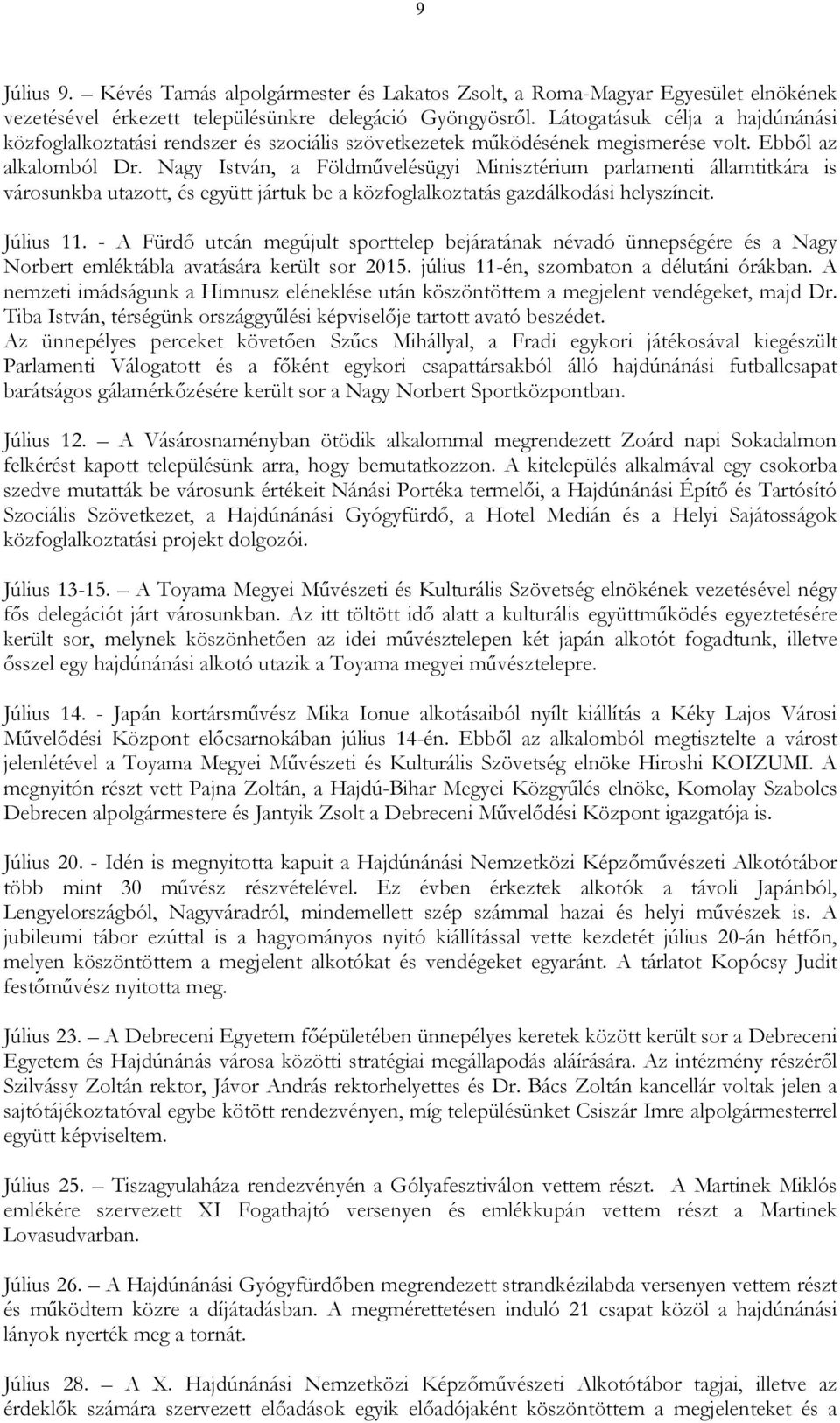 Nagy István, a Földmővelésügyi Minisztérium parlamenti államtitkára is városunkba utazott, és együtt jártuk be a közfoglalkoztatás gazdálkodási helyszíneit. Július 11.