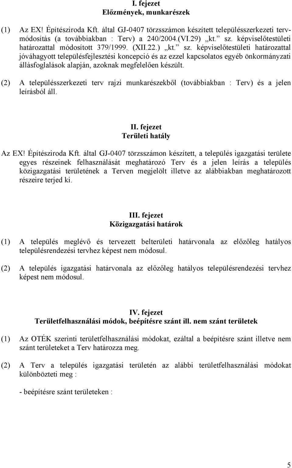 képviselőtestületi határozattal jóváhagyott településfejlesztési koncepció és az ezzel kapcsolatos egyéb önkormányzati állásfoglalások alapján, azoknak megfelelően készült.