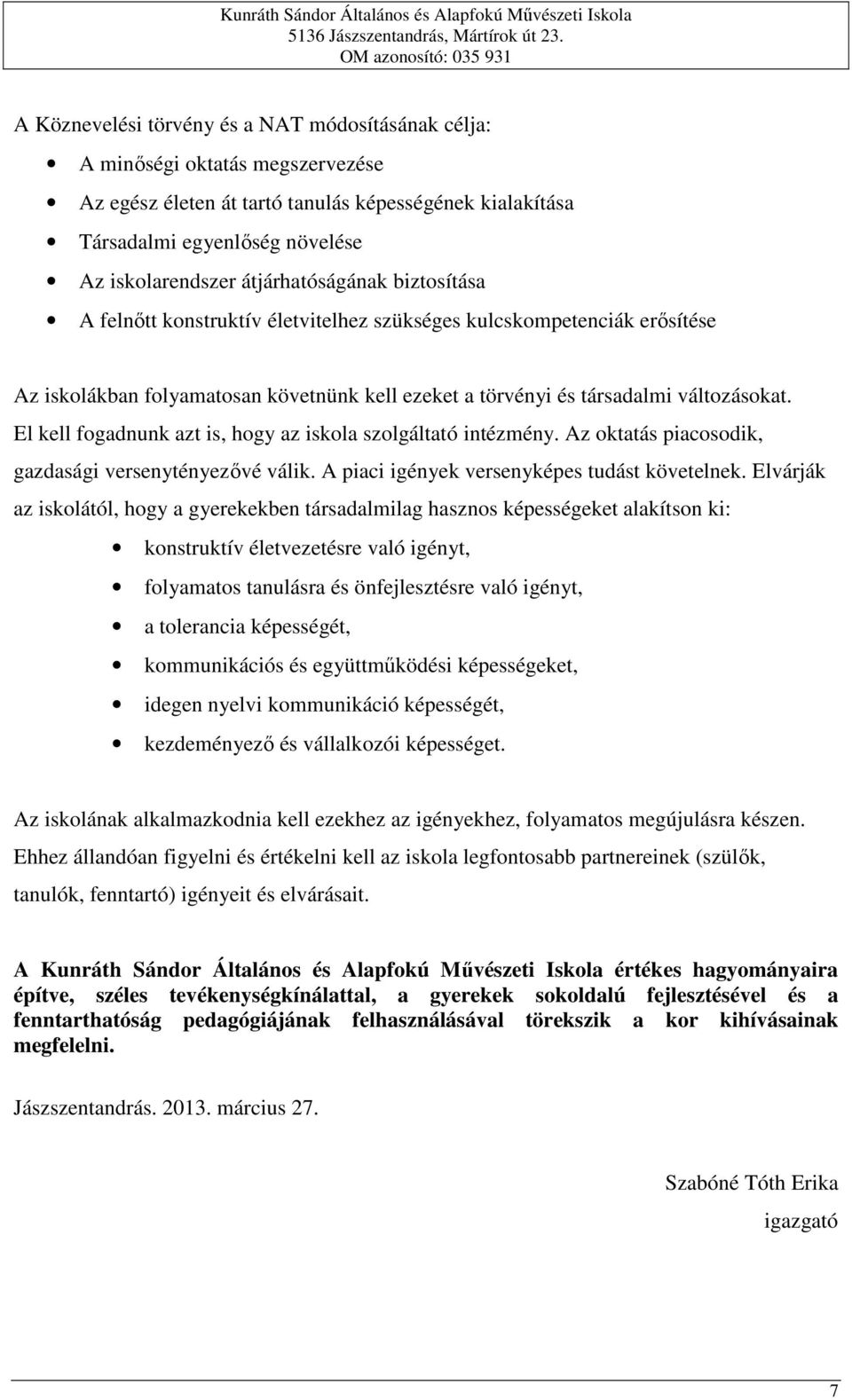 El kell fogadnunk azt is, hogy az iskola szolgáltató intézmény. Az oktatás piacosodik, gazdasági versenytényezővé válik. A piaci igények versenyképes tudást követelnek.