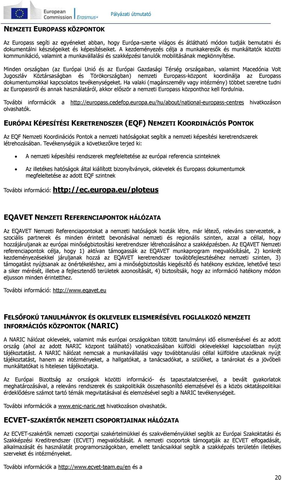 Minden országban (az Európai Unió és az Európai Gazdasági Térség országaiban, valamint Macedónia Volt Jugoszláv Köztársaságban és Törökországban) nemzeti Europass-központ koordinálja az Europass