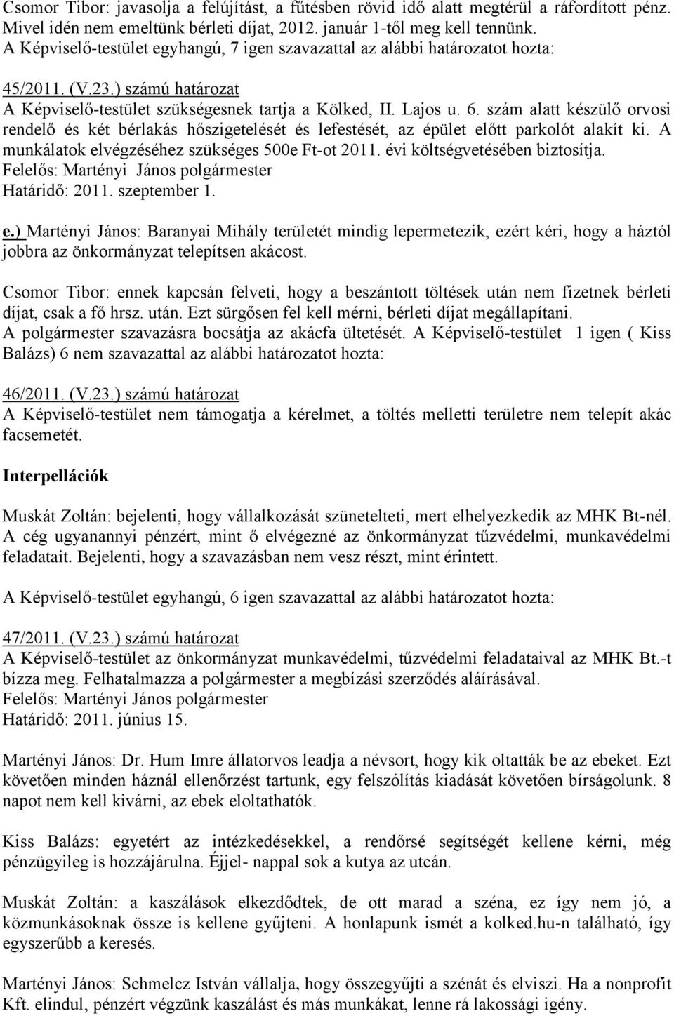 A munkálatok elvégzéséhez szükséges 500e Ft-ot 2011. évi költségvetésében biztosítja. Határidő: 2011. szeptember 1. e.) Martényi János: Baranyai Mihály területét mindig lepermetezik, ezért kéri, hogy a háztól jobbra az önkormányzat telepítsen akácost.