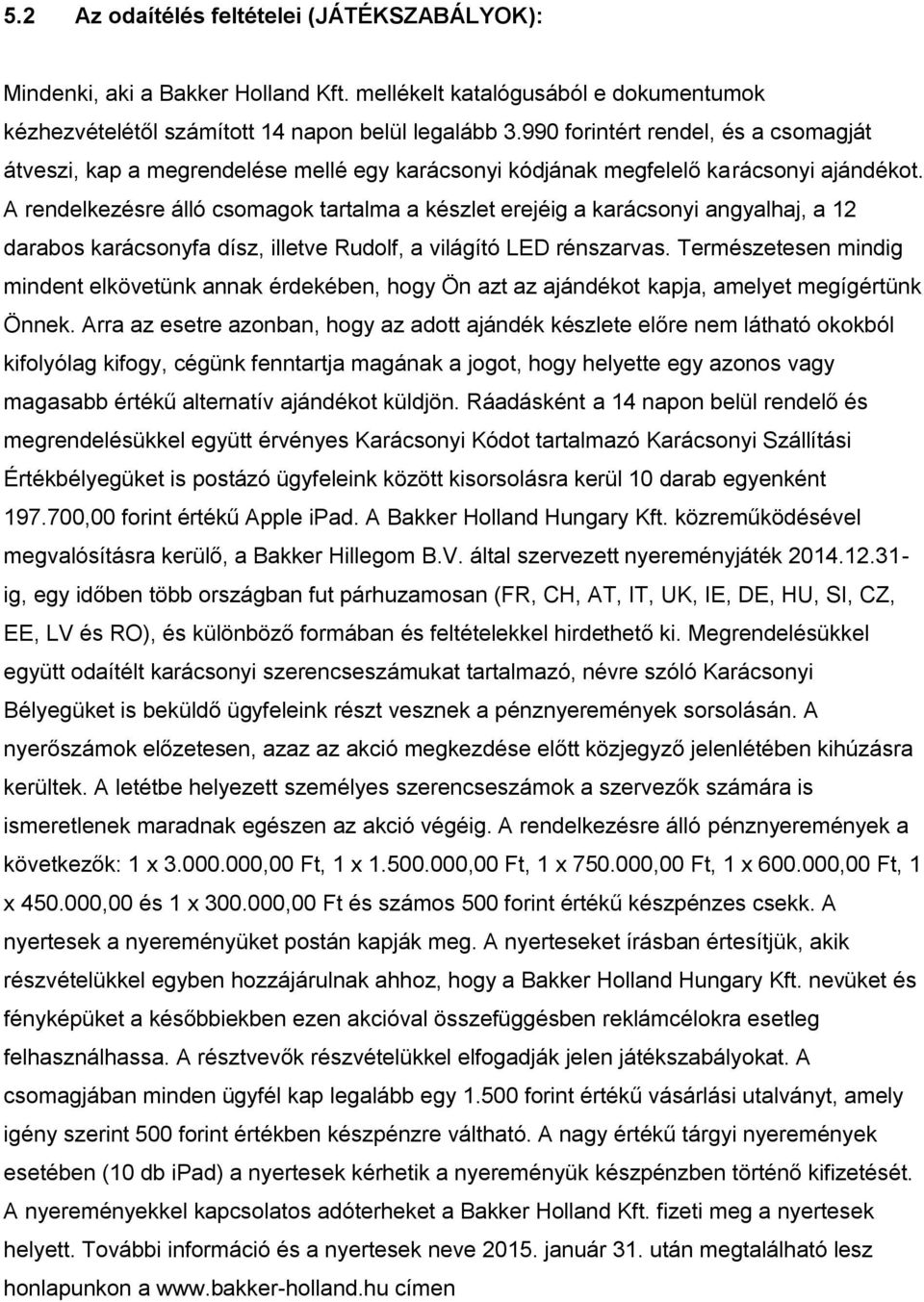 A rendelkezésre álló csomagok tartalma a készlet erejéig a karácsonyi angyalhaj, a 12 darabos karácsonyfa dísz, illetve Rudolf, a világító LED rénszarvas.