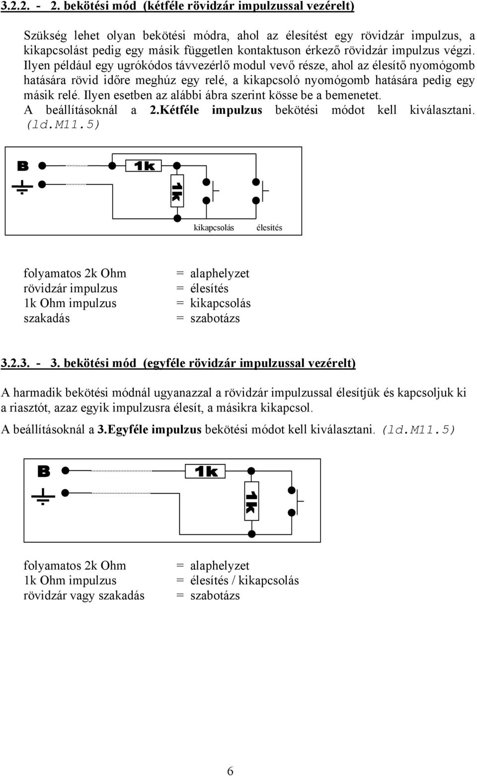 impulzus végzi. Ilyen például egy ugrókódos távvezérlő modul vevő része, ahol az élesítő nyomógomb hatására rövid időre meghúz egy relé, a kikapcsoló nyomógomb hatására pedig egy másik relé.