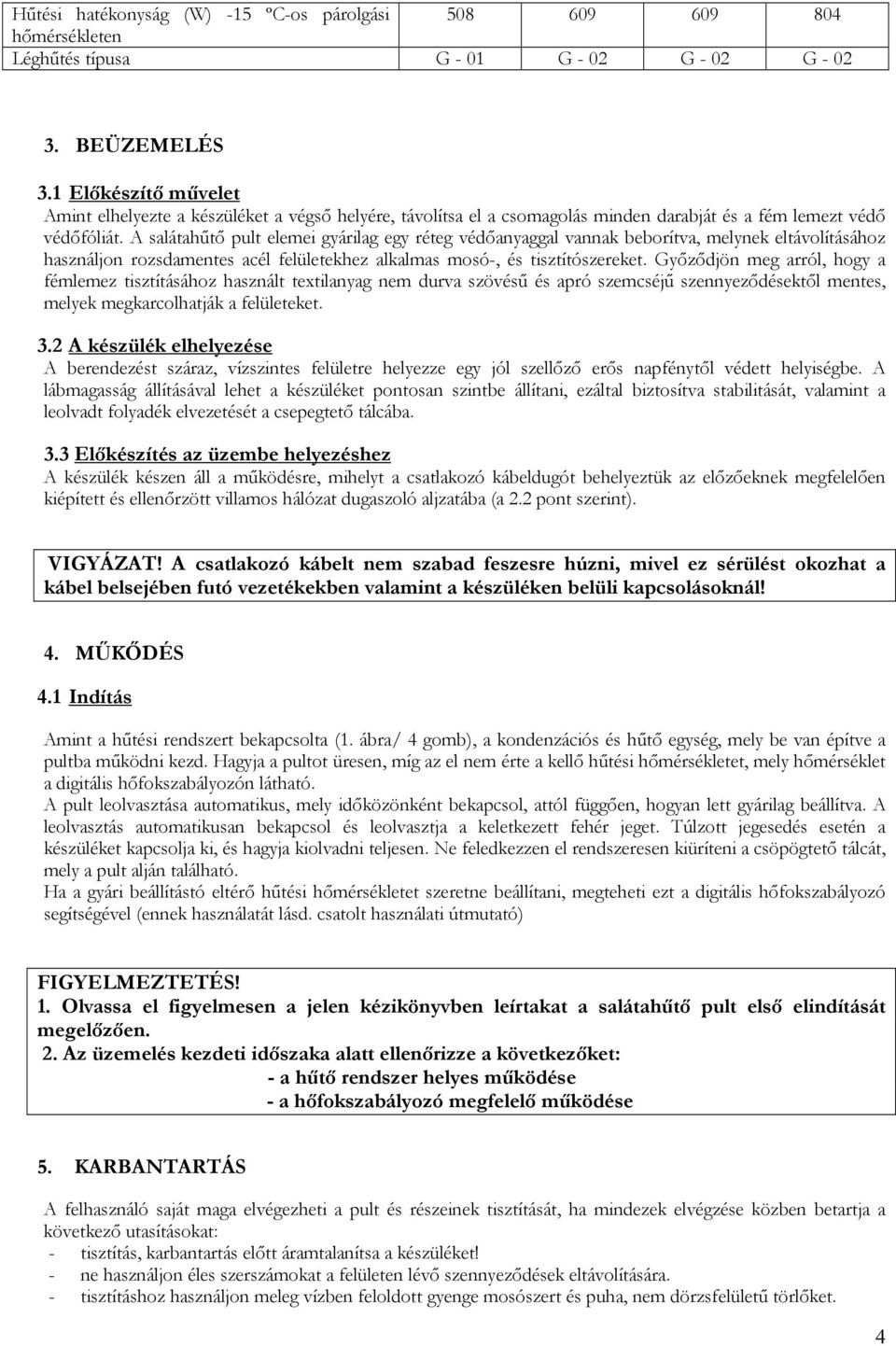 A salátahőtı pult elemei gyárilag egy réteg védıanyaggal vannak beborítva, melynek eltávolításához használjon rozsdamentes acél felületekhez alkalmas mosó-, és tisztítószereket.