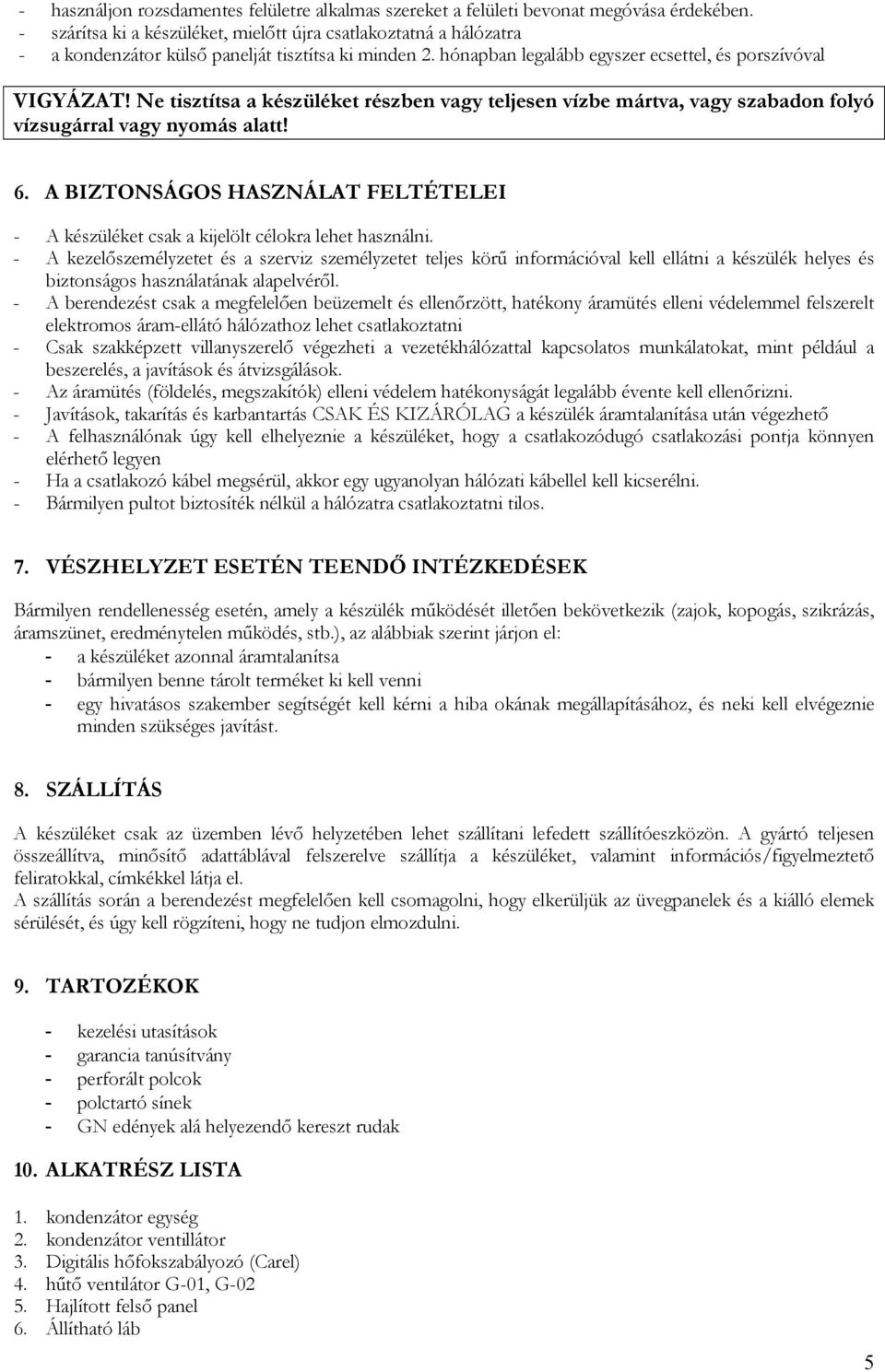 Ne tisztítsa a készüléket részben vagy teljesen vízbe mártva, vagy szabadon folyó vízsugárral vagy nyomás alatt! 6.