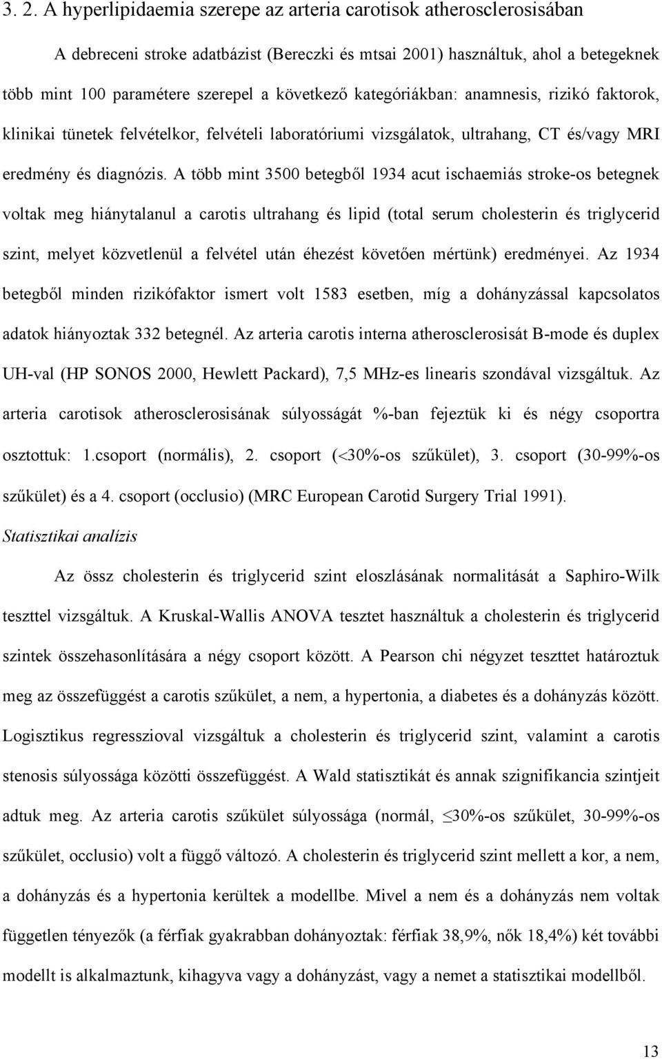 A több mint 3500 betegb l 1934 acut ischaemiás stroke-os betegnek voltak meg hiánytalanul a carotis ultrahang és lipid (total serum cholesterin és triglycerid szint, melyet közvetlenül a felvétel