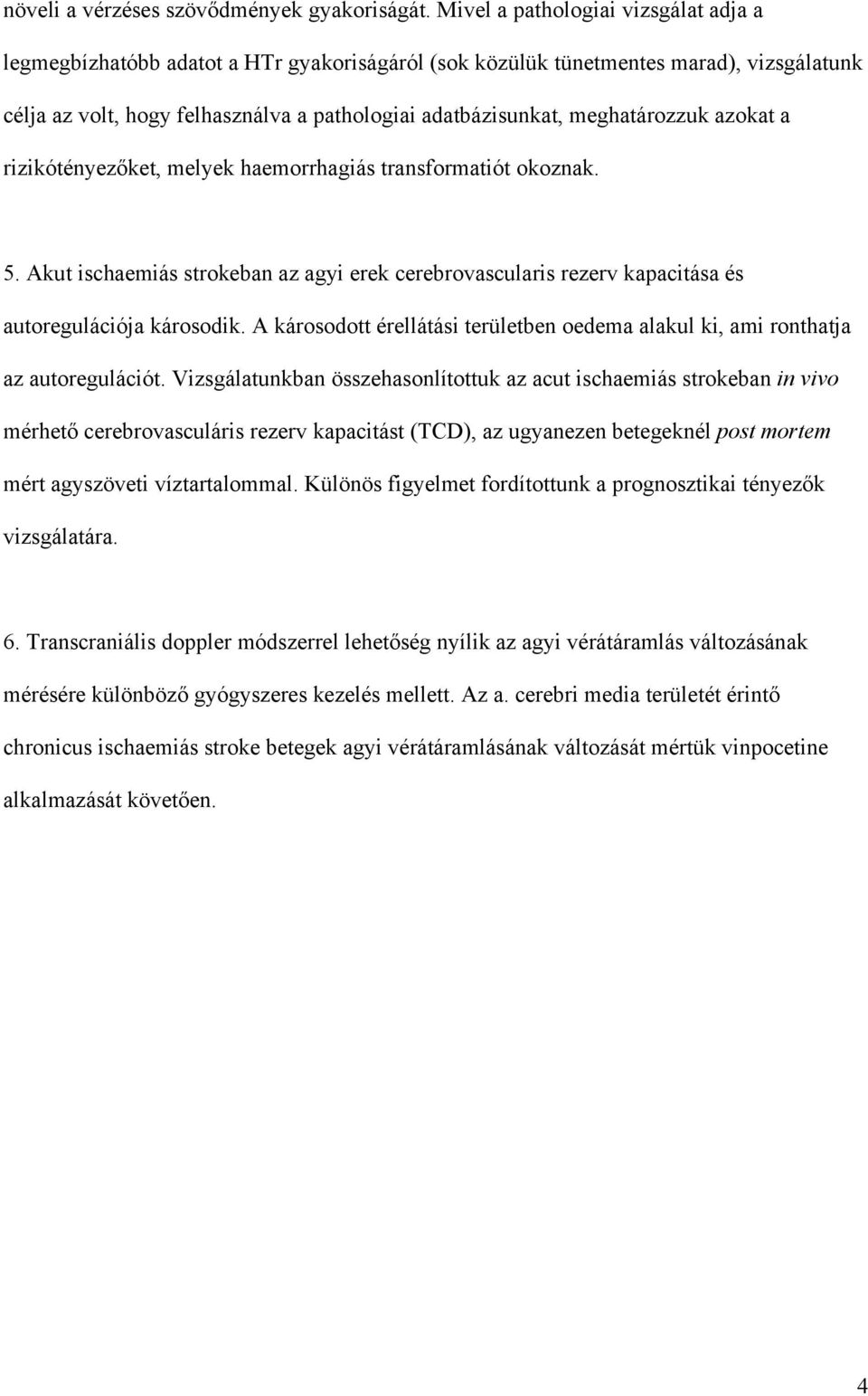 meghatározzuk azokat a rizikótényez ket, melyek haemorrhagiás transformatiót okoznak. 5. Akut ischaemiás strokeban az agyi erek cerebrovascularis rezerv kapacitása és autoregulációja károsodik.