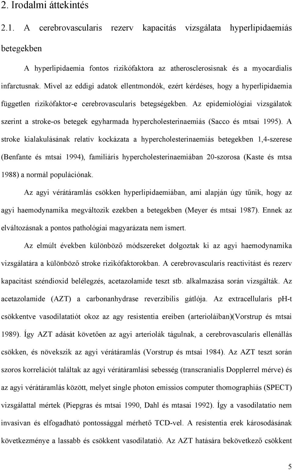 Az epidemiológiai vizsgálatok szerint a stroke-os betegek egyharmada hypercholesterinaemiás (Sacco és mtsai 1995).