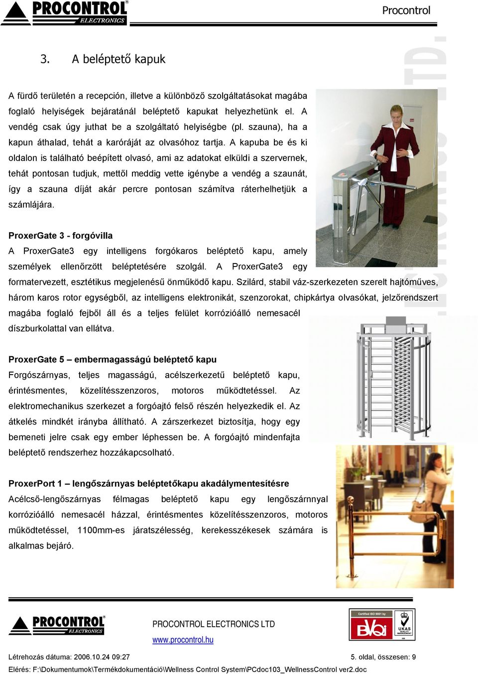 A kapuba be és ki oldalon is található beépített olvasó, ami az adatokat elküldi a szervernek, tehát pontosan tudjuk, mettől meddig vette igénybe a vendég a szaunát, így a szauna díját akár percre