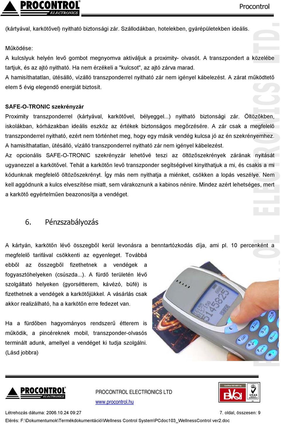 A zárat működtető elem 5 évig elegendő energiát biztosít. SAFE-O-TRONIC szekrényzár Proximity transzponderrel (kártyával, karkötővel, bélyeggel...) nyitható biztonsági zár.