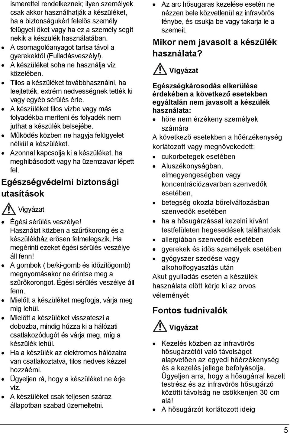 Tilos a készüléket továbbhasználni, ha leejtették, extrém nedvességnek tették ki vagy egyéb sérülés érte.