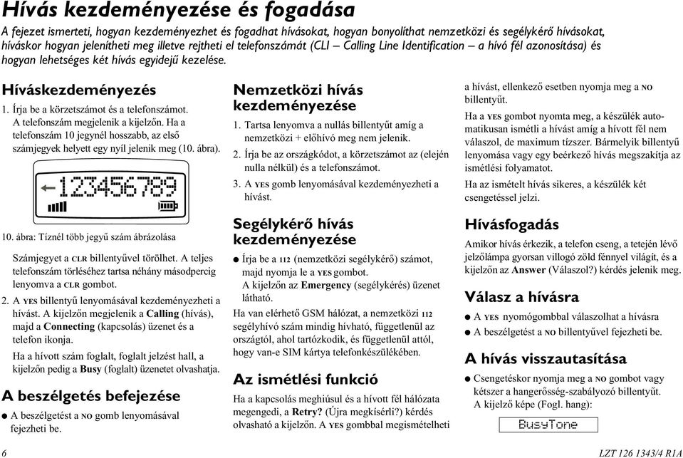 A telefonszám megjelenik a kijelzõn. Ha a telefonszám 10 jegynél hosszabb, az elsõ számjegyek helyett egy nyíl jelenik meg (10. ábra). 10. ábra: Tíznél több jegyû szám ábrázolása Számjegyet a CLR billentyûvel törölhet.