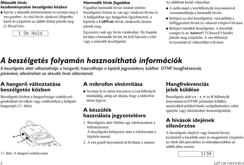 egy várakozó hívása is. A hallgatóban egy hangjelzés figyelmezteti, a kijelzõn a CallWait (hívás várakozik) üzenet jelenik meg. Egyszerre csak egy hívás várakozhat.