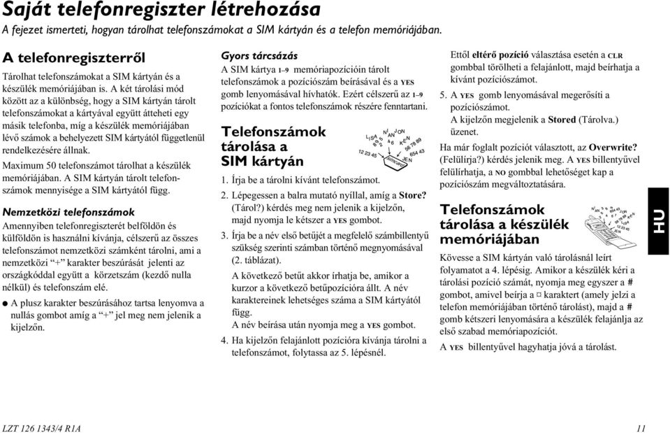 A két tárolási mód között az a különbség, hogy a SIM kártyán tárolt telefonszámokat a kártyával együtt átteheti egy másik telefonba, míg a készülék memóriájában lévõ számok a behelyezett SIM