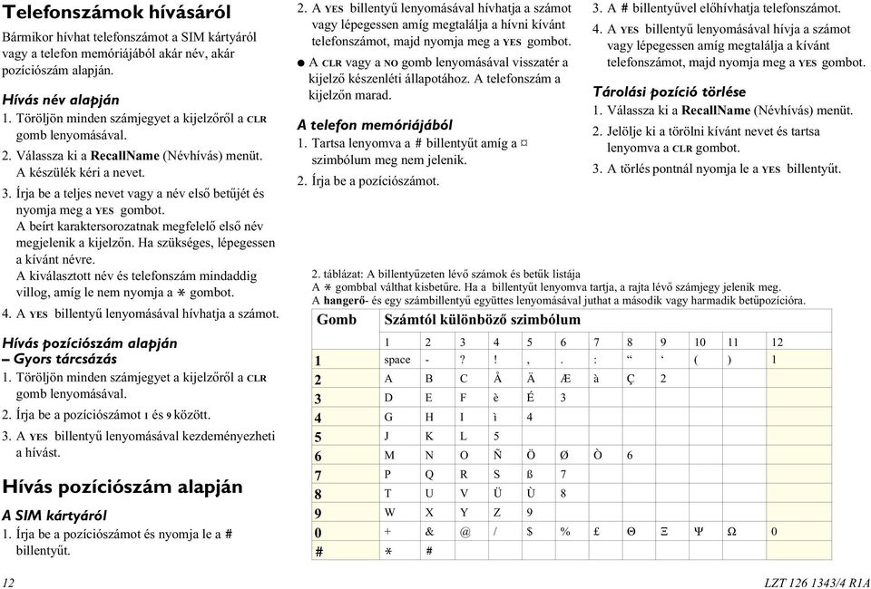 Írja be a teljes nevet vagy a név elsõ betûjét és nyomja meg a YES gombot. A beírt karaktersorozatnak megfelelõ elsõ név megjelenik a kijelzõn. Ha szükséges, lépegessen a kívánt névre.