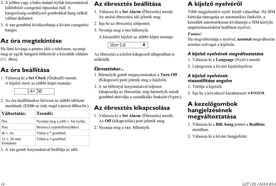Az óra beállítása 1. Válassza ki a Set Clock (Órabeáll) menüt. A kijelzõ most az alábbi képet mutatja: 14:30 2. Az óra beállításakor kövesse az alábbi táblázat utasításait.