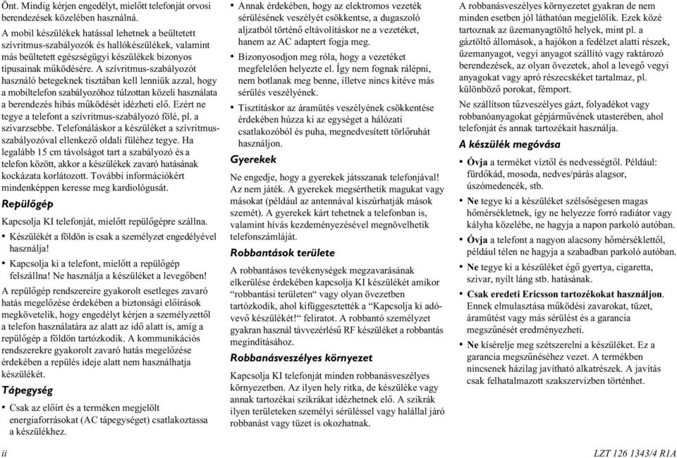 A szívritmus-szabályozót használó betegeknek tisztában kell lenniük azzal, hogy a mobiltelefon szabályozóhoz túlzottan közeli használata a berendezés hibás mûködését idézheti elõ.