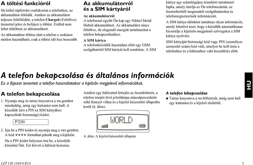 Az akkumulátor töltése alatt a telefon a szokásos módon használható, csak a töltési idõ lesz hosszabb.