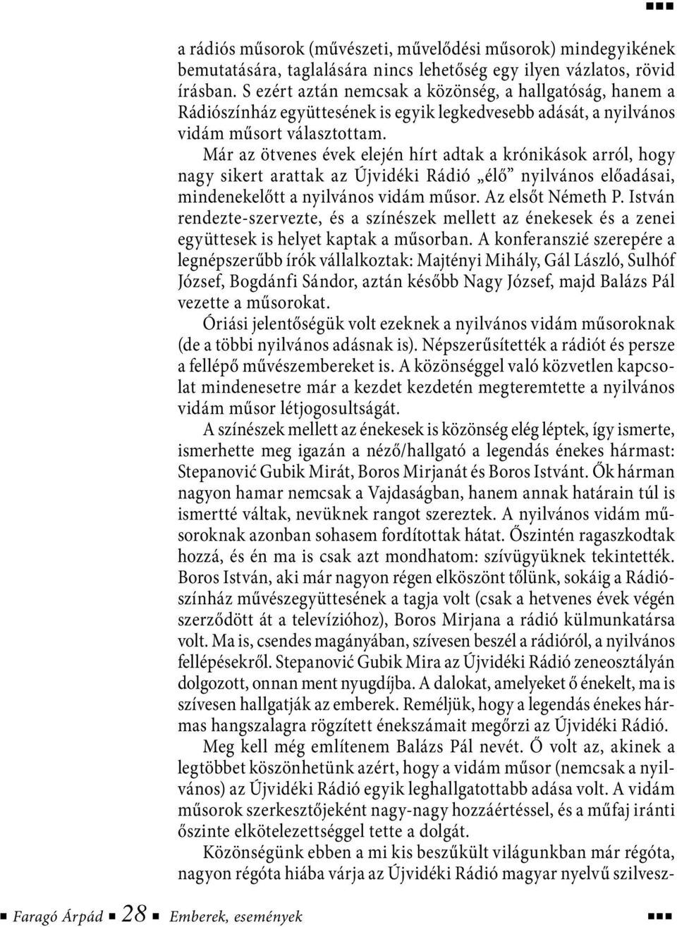 Már az ötvenes évek elején hírt adtak a krónikások arról, hogy nagy sikert arattak az Újvidéki Rádió élő nyilvános előadásai, mindenekelőtt a nyilvános vidám műsor. Az elsőt Németh P.