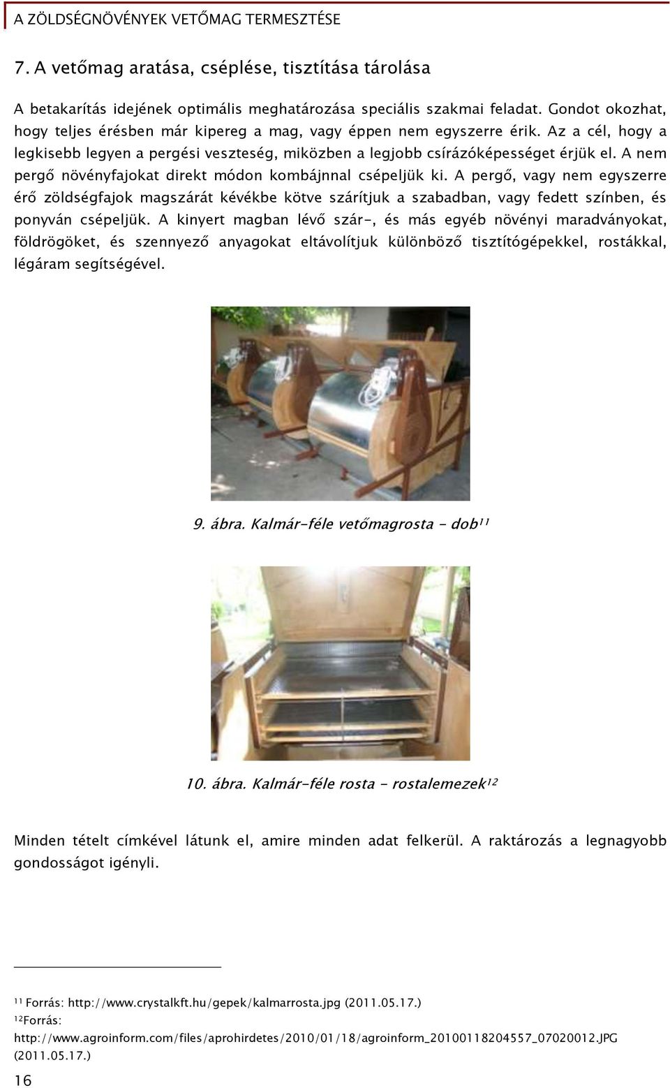 A nem pergő növényfajokat direkt módon kombájnnal csépeljük ki. A pergő, vagy nem egyszerre érő zöldségfajok magszárát kévékbe kötve szárítjuk a szabadban, vagy fedett színben, és ponyván csépeljük.