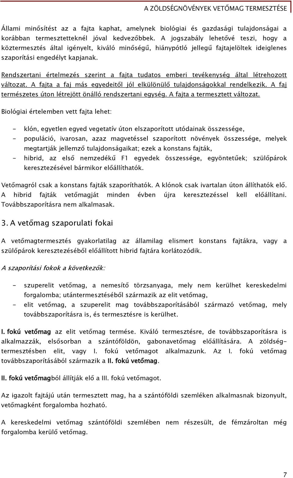 Rendszertani értelmezés szerint a fajta tudatos emberi tevékenység által létrehozott változat. A fajta a faj más egyedeitől jól elkülönülő tulajdonságokkal rendelkezik.
