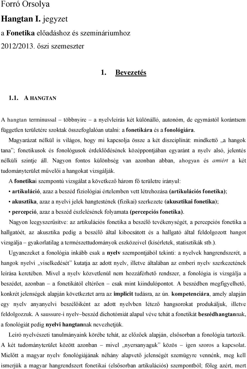 Magyarázat nélkül is világos, hogy mi kapcsolja össze a két diszciplínát: mindkettő a hangok tana ; fonetikusok és fonológusok érdeklődésének középpontjában egyaránt a nyelv alsó, jelentés nélküli