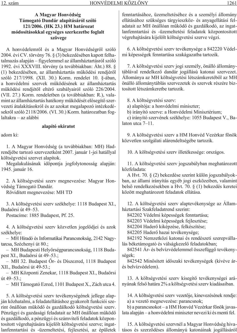 (3) bekezdésében kapott felhatalmazás alapján figyelemmel az államháztartásról szóló 1992. évi XXXVIII. törvény (a továbbiakban: Áht.) 88.