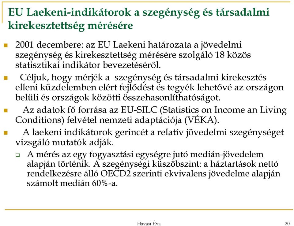 Az adatok fő forrása az EU-SILC (Statistics on Income an Living Conditions) felvétel nemzeti adaptációja (VÉKA). A laekeni indikátorok gerincét a relatív jövedelmi szegénységet vizsgáló mutatók adják.