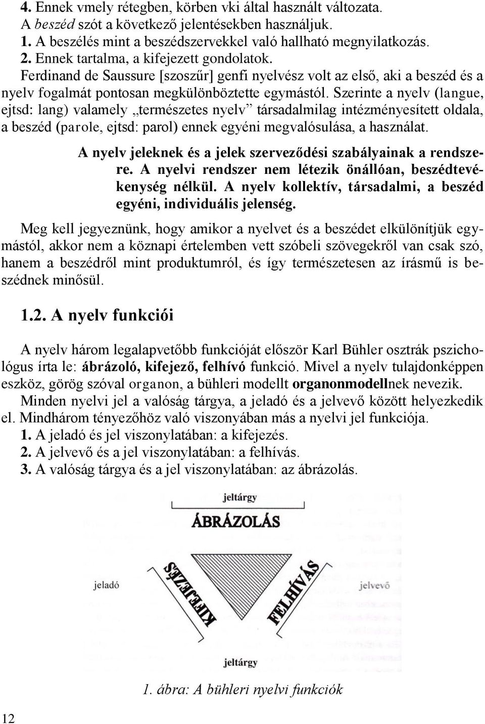 Szerinte a nyelv (langue, ejtsd: lang) valamely természetes nyelv társadalmilag intézményesített oldala, a beszéd (parole, ejtsd: parol) ennek egyéni megvalósulása, a használat.