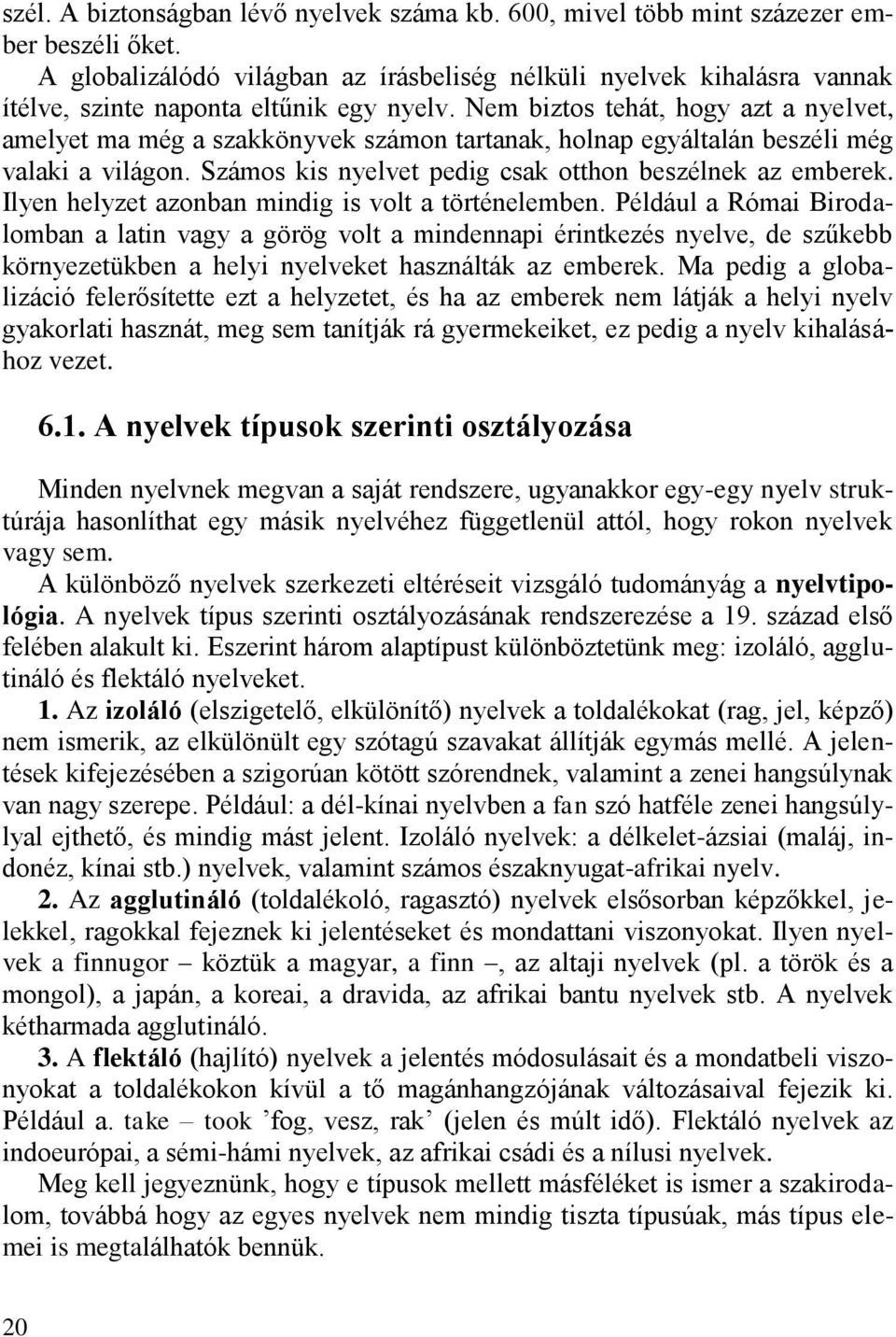 Nem biztos tehát, hogy azt a nyelvet, amelyet ma még a szakkönyvek számon tartanak, holnap egyáltalán beszéli még valaki a világon. Számos kis nyelvet pedig csak otthon beszélnek az emberek.