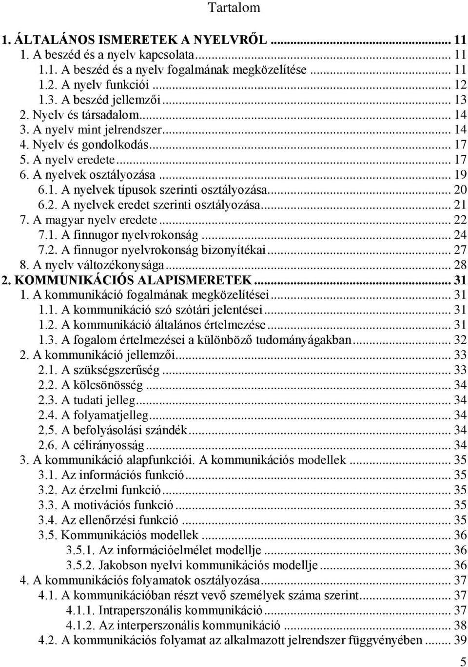 .. 20 6.2. A nyelvek eredet szerinti osztályozása... 21 7. A magyar nyelv eredete... 22 7.1. A finnugor nyelvrokonság... 24 7.2. A finnugor nyelvrokonság bizonyítékai... 27 8. A nyelv változékonysága.