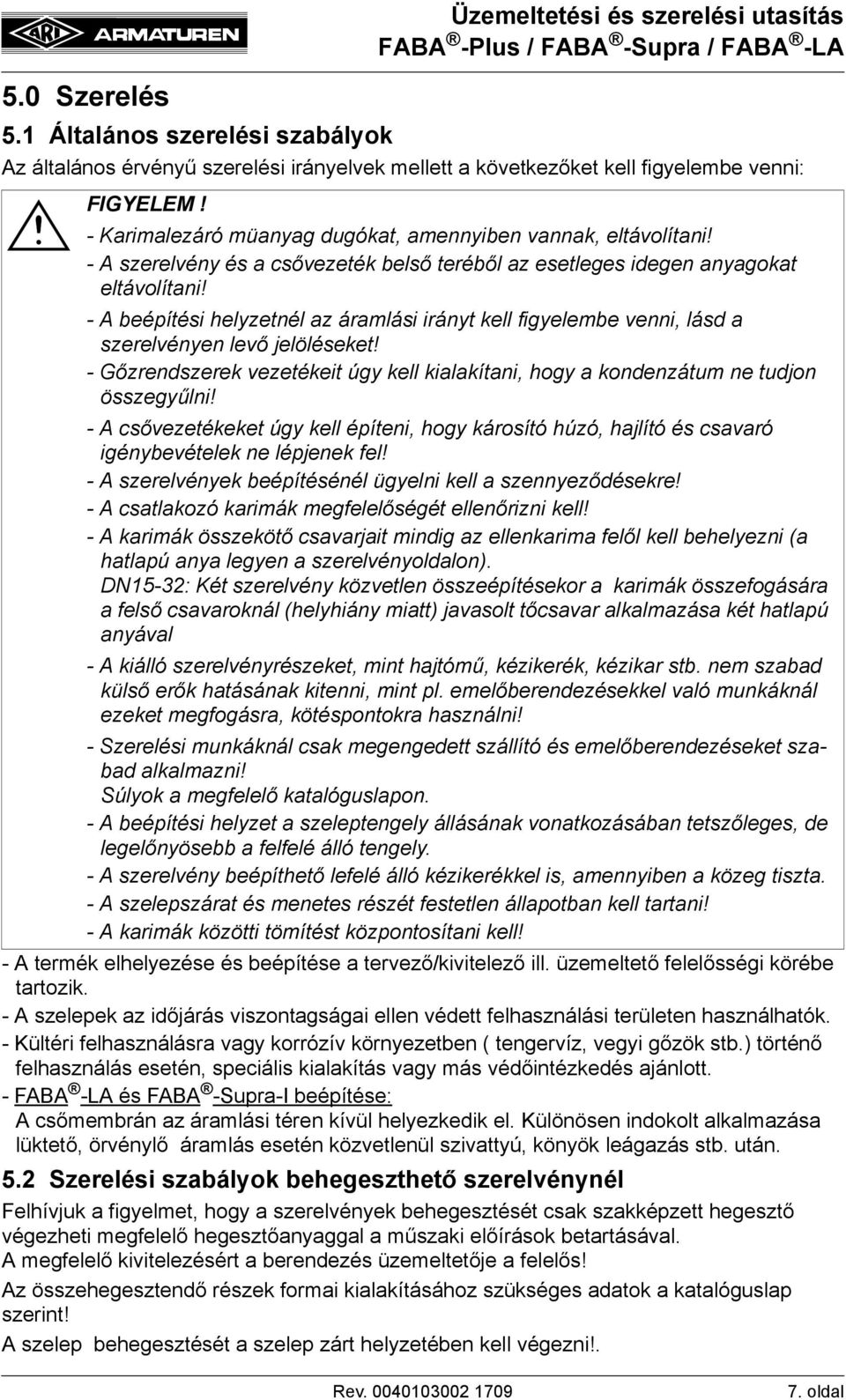 - A szerelvény és a csővezeték belső teréből az esetleges idegen anyagokat eltávolítani! - A beépítési helyzetnél az áramlási irányt kell figyelembe venni, lásd a szerelvényen levő jelöléseket!