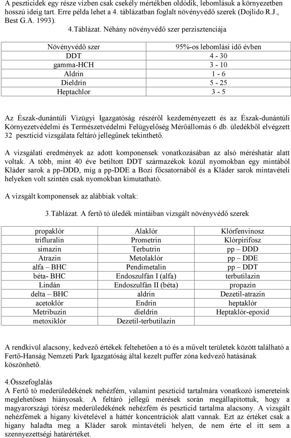 Néhány növényvédő szer perzisztenciája Növényvédő szer 95%-os lebomlási idő évben DDT 4-30 gamma-hch 3-10 Aldrin 1-6 Dieldrin 5-25 Heptachlor 3-5 Az Észak-dunántúli Vízügyi Igazgatóság részéről