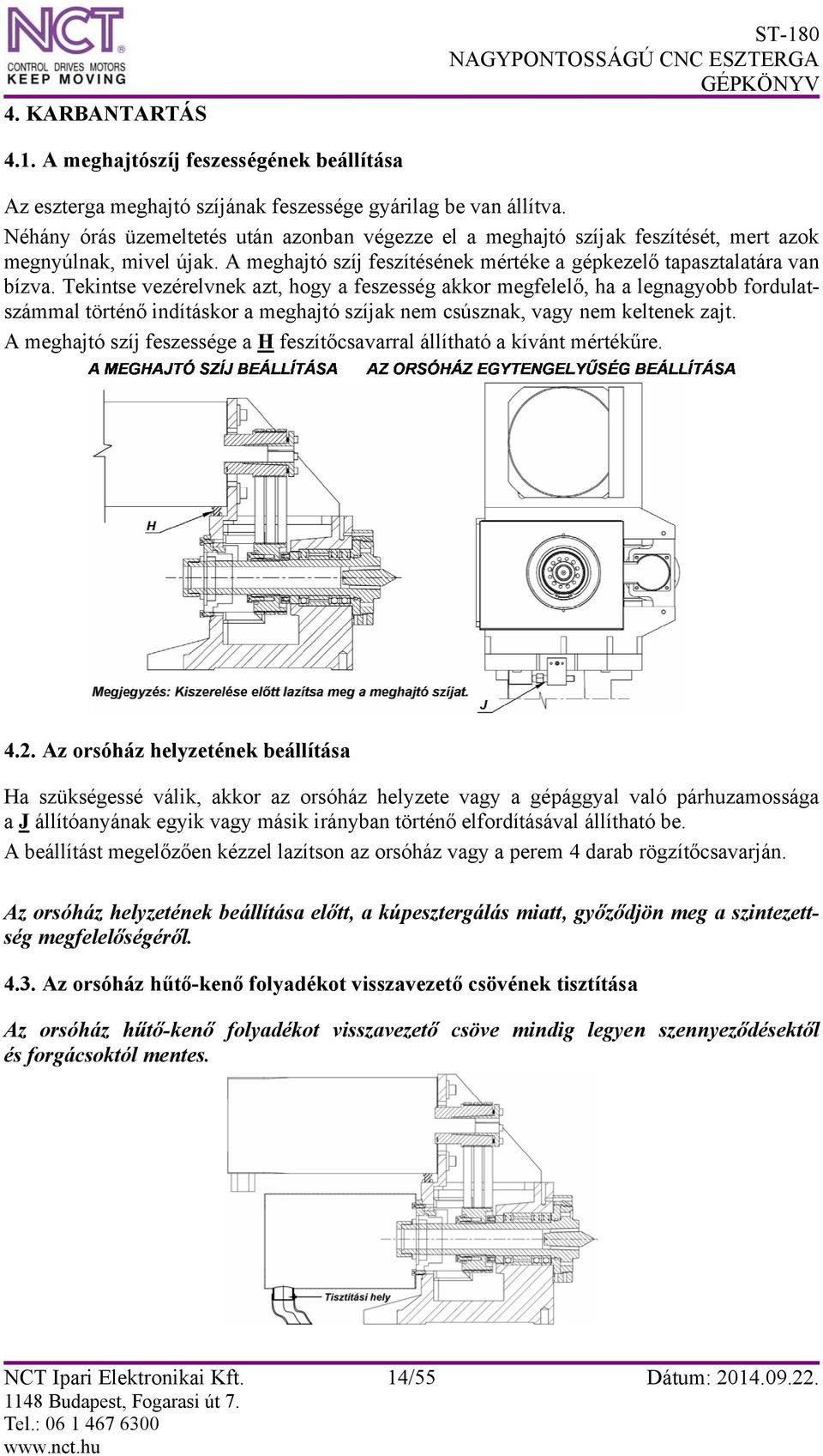 Tekintse vezérelvnek azt, hogy a feszesség akkor megfelelő, ha a legnagyobb fordulatszámmal történő indításkor a meghajtó szíjak nem csúsznak, vagy nem keltenek zajt.