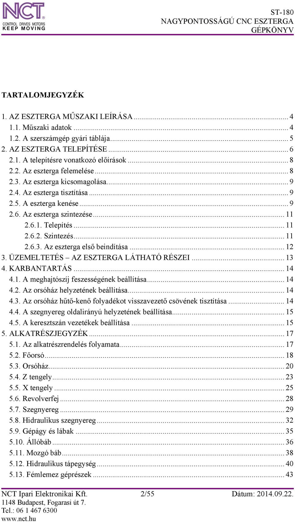.. 12 3. ÜZEMELTETÉS AZ ESZTERGA LÁTHATÓ RÉSZEI... 13 4. KARBANTARTÁS... 14 4.1. A meghajtószíj feszességének beállítása... 14 4.2. Az orsóház helyzetének beállítása... 14 4.3. Az orsóház hűtő-kenő folyadékot visszavezető csövének tisztítása.