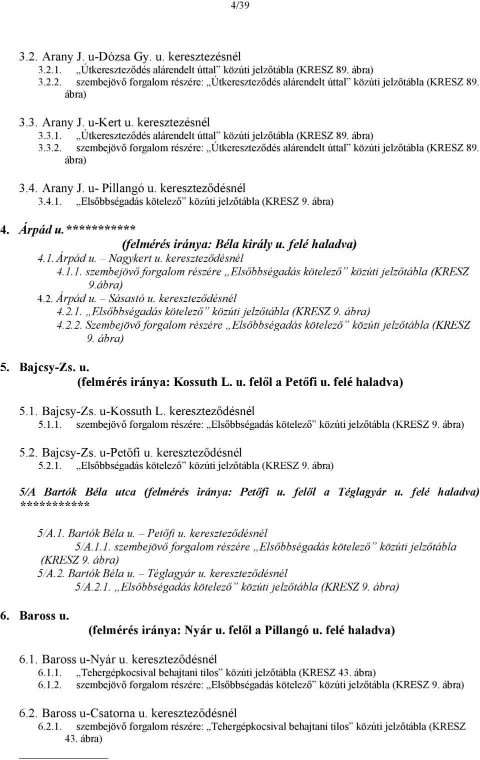 szembejövő forgalom részére: Útkereszteződés alárendelt úttal közúti jelzőtábla (KRESZ 89. 3.4. Arany J. u- Pillangó u. kereszteződésnél 3.4.1. Elsőbbségadás kötelező közúti jelzőtábla (KRESZ 9. 4.