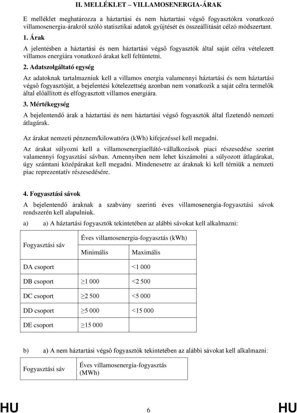 Adatszolgáltató egység Az adatoknak tartalmazniuk kell a villamos energia valamennyi háztartási és nem háztartási végső fogyasztóját, a bejelentési kötelezettség azonban nem vonatkozik a saját célra