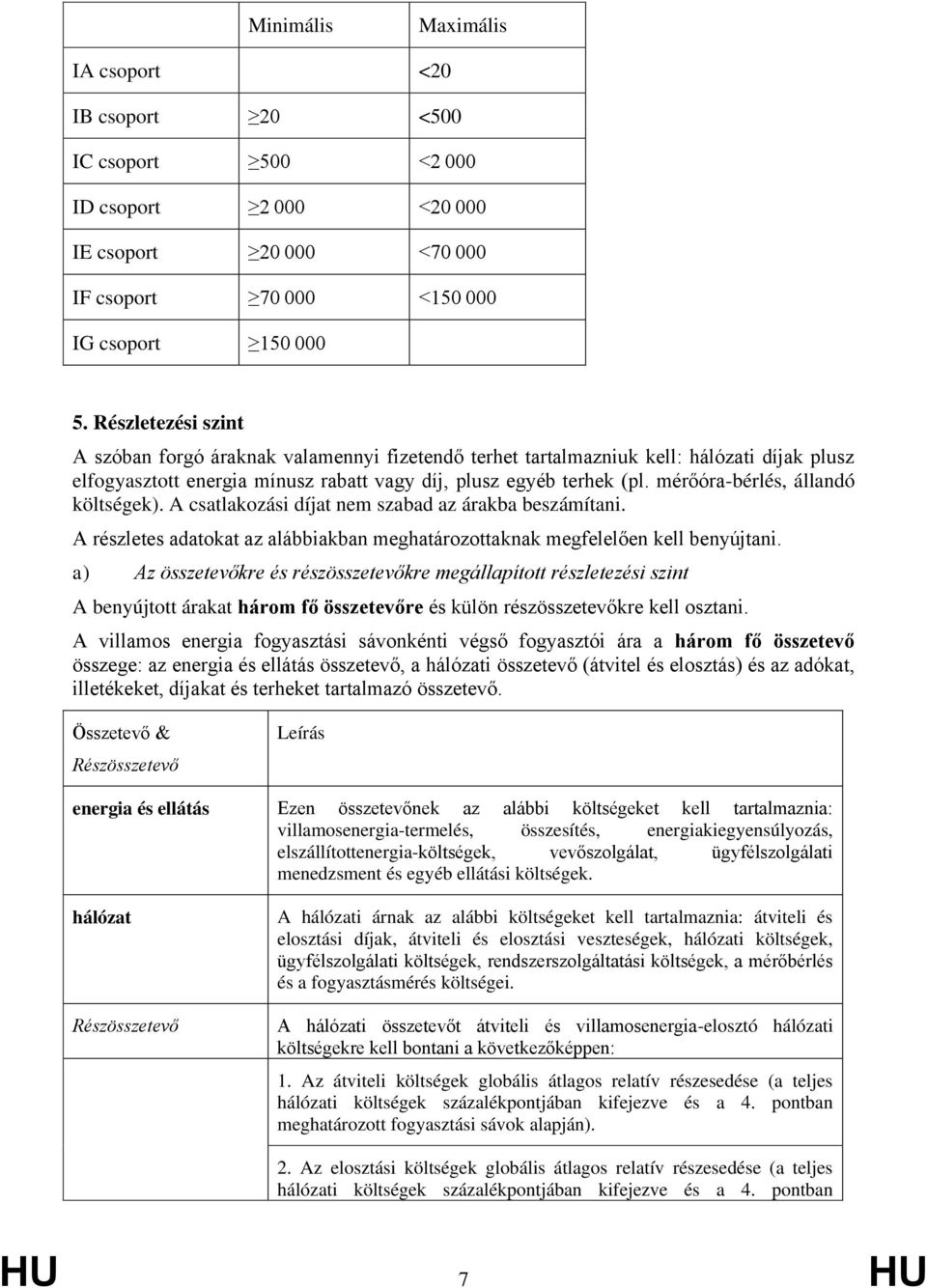 mérőóra-bérlés, állandó költségek). A csatlakozási díjat nem szabad az árakba beszámítani. A részletes adatokat az alábbiakban meghatározottaknak megfelelően kell benyújtani.