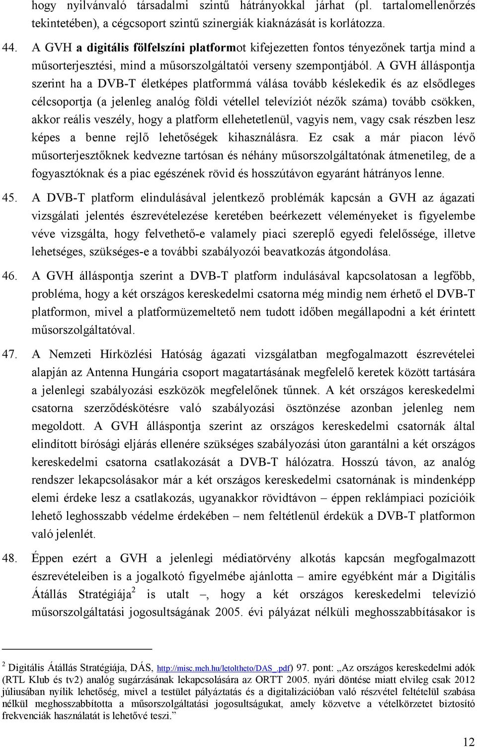 A GVH álláspontja szerint ha a DVB-T életképes platformmá válása tovább késlekedik és az elsıdleges célcsoportja (a jelenleg analóg földi vétellel televíziót nézık száma) tovább csökken, akkor reális