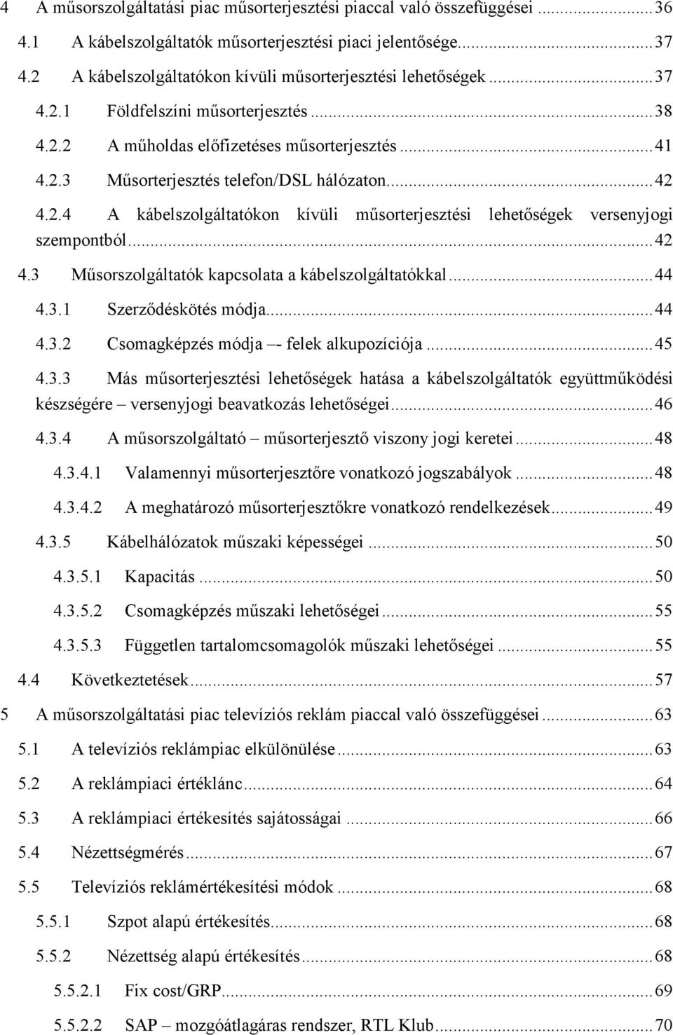 ..42 4.2.4 A kábelszolgáltatókon kívüli mősorterjesztési lehetıségek versenyjogi szempontból...42 4.3 Mősorszolgáltatók kapcsolata a kábelszolgáltatókkal...44 4.3.1 Szerzıdéskötés módja...44 4.3.2 Csomagképzés módja - felek alkupozíciója.
