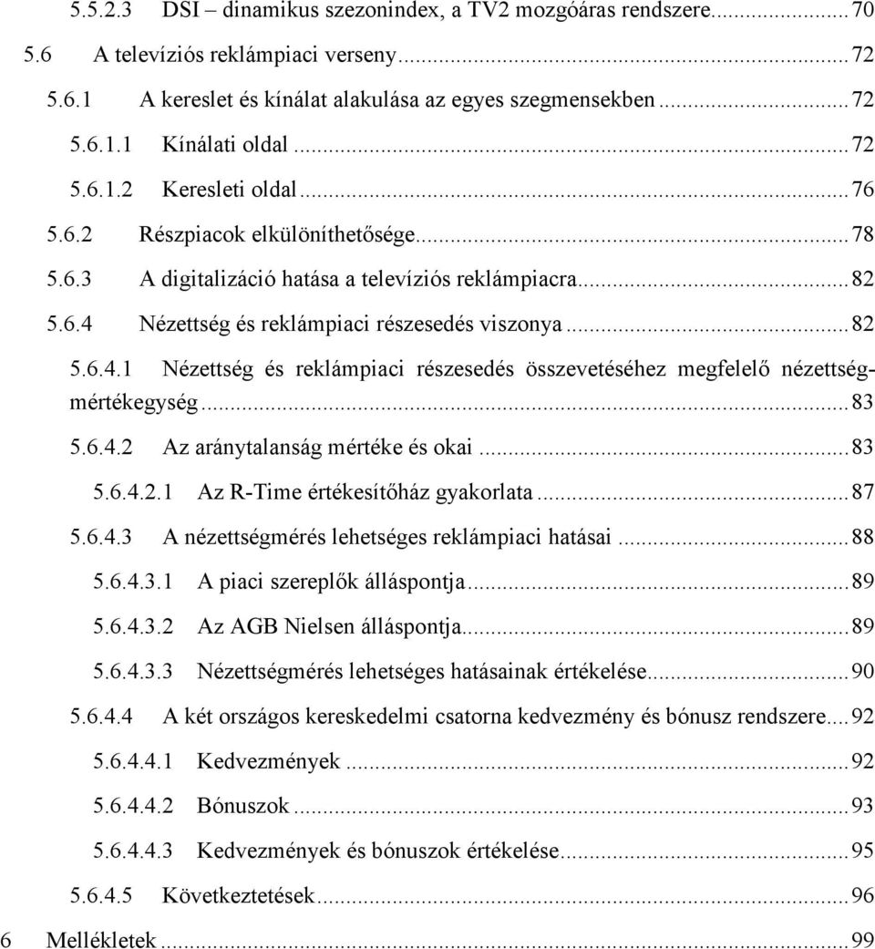 Nézettség és reklámpiaci részesedés viszonya...82 5.6.4.1 Nézettség és reklámpiaci részesedés összevetéséhez megfelelı nézettségmértékegység...83 5.6.4.2 Az aránytalanság mértéke és okai...83 5.6.4.2.1 Az R-Time értékesítıház gyakorlata.