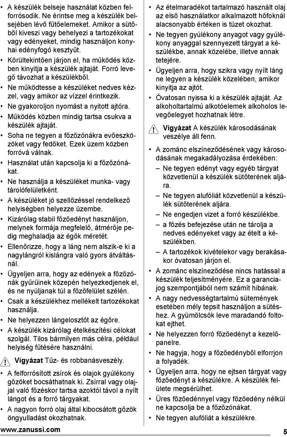 Forró levegő távozhat a készülékből. Ne működtesse a készüléket nedves kézzel, vagy amikor az vízzel érintkezik. Ne gyakoroljon nyomást a nyitott ajtóra.