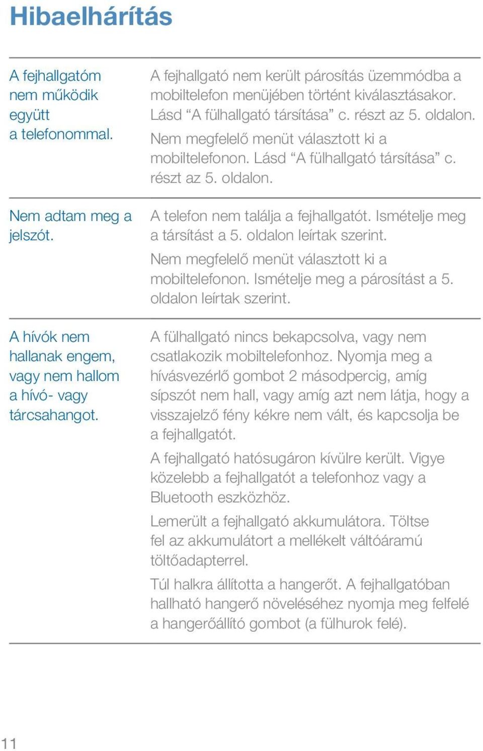 Lásd A fülhallgató társítása c. részt az 5. oldalon. A telefon nem találja a fejhallgatót. Ismételje meg a társítást a 5. oldalon leírtak szerint. Nem megfelelő menüt választott ki a mobiltelefonon.